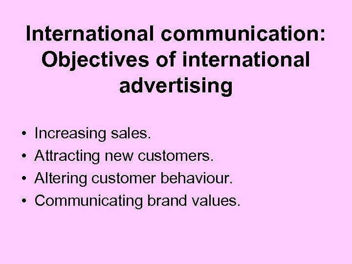 International communication: Objectives of international advertising • • Increasing sales. Attracting new customers. Altering