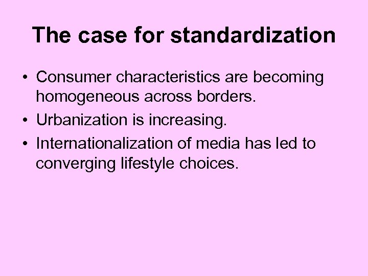 The case for standardization • Consumer characteristics are becoming homogeneous across borders. • Urbanization