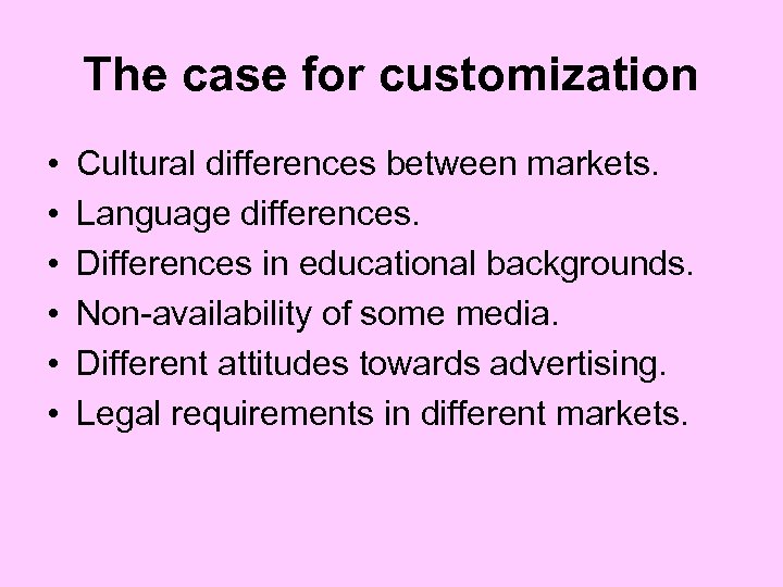 The case for customization • • • Cultural differences between markets. Language differences. Differences