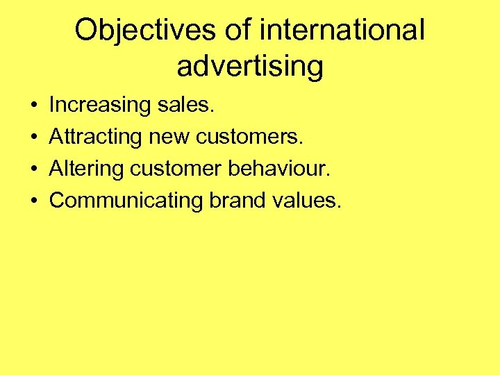 Objectives of international advertising • • Increasing sales. Attracting new customers. Altering customer behaviour.