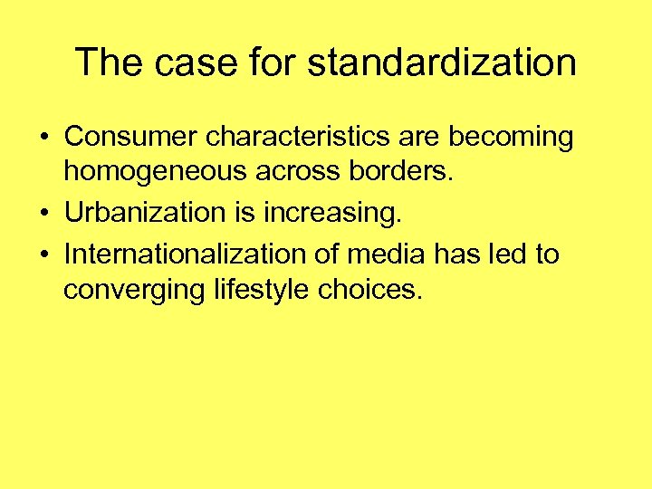 The case for standardization • Consumer characteristics are becoming homogeneous across borders. • Urbanization
