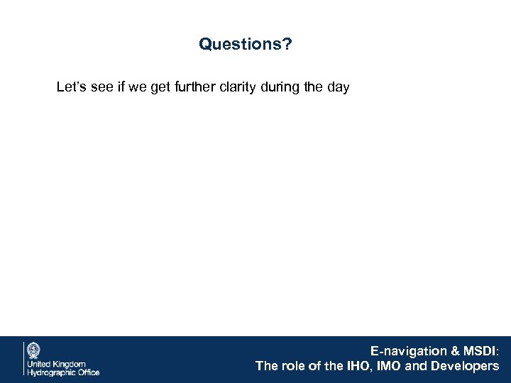 Questions? Let’s see if we get further clarity during the day E-navigation & MSDI: