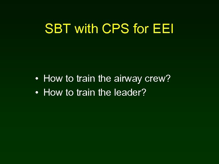SBT with CPS for EEI • How to train the airway crew? • How