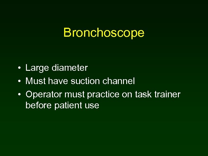 Bronchoscope • Large diameter • Must have suction channel • Operator must practice on