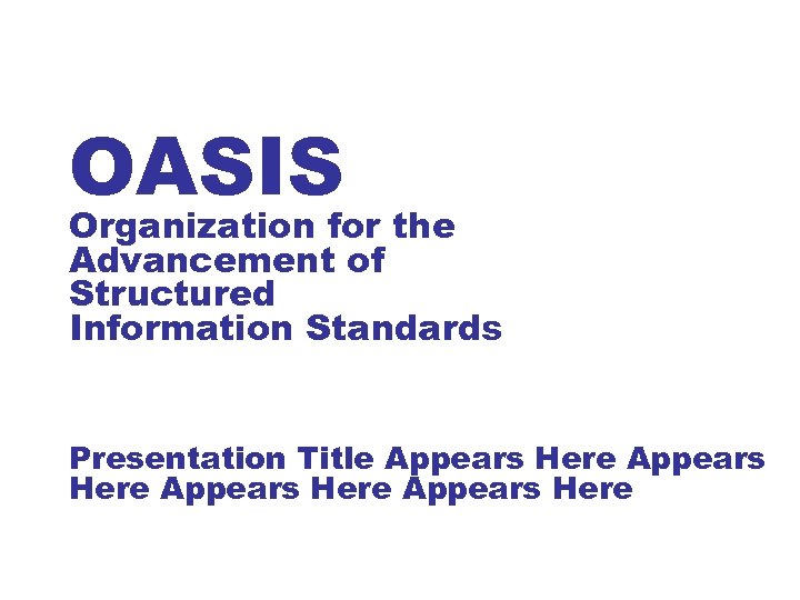 OASIS Organization for the Advancement of Structured Information Standards Presentation Title Appears Here 