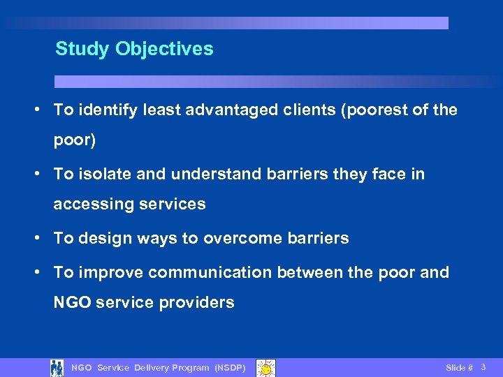 Study Objectives • To identify least advantaged clients (poorest of the poor) • To