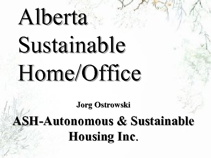 Alberta Sustainable Home/Office Jorg Ostrowski ASH-Autonomous & Sustainable Housing Inc. 