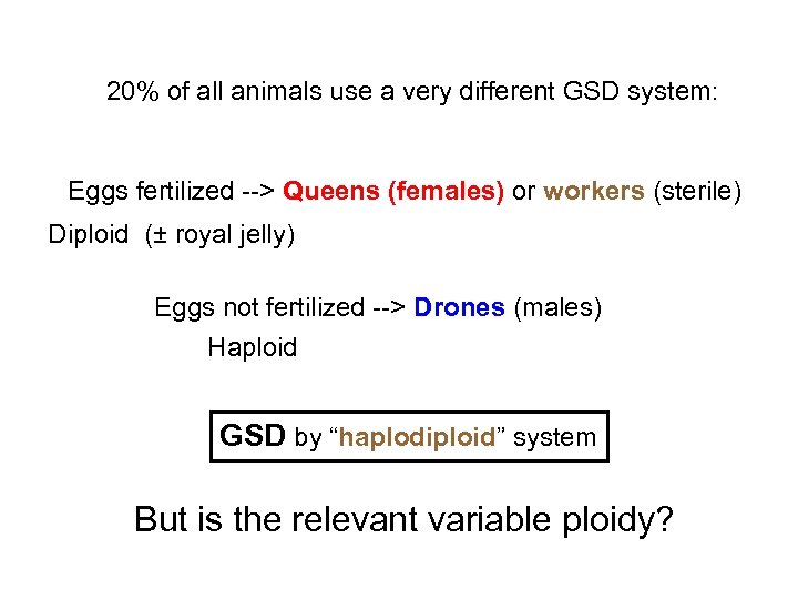 20% of all animals use a very different GSD system: Eggs fertilized --> Queens