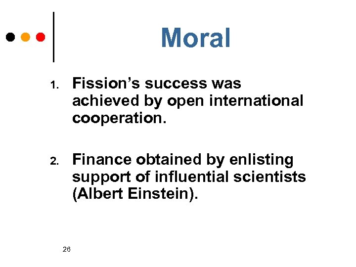 Moral 1. Fission’s success was achieved by open international cooperation. 2. Finance obtained by