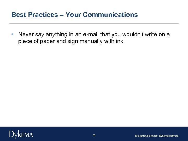 Best Practices – Your Communications • Never say anything in an e-mail that you