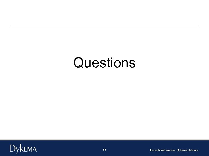 Questions 34 Exceptional service. Dykema delivers. 