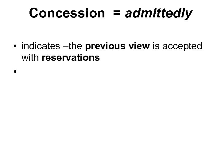 Concession = admittedly • indicates –the previous view is accepted with reservations • 