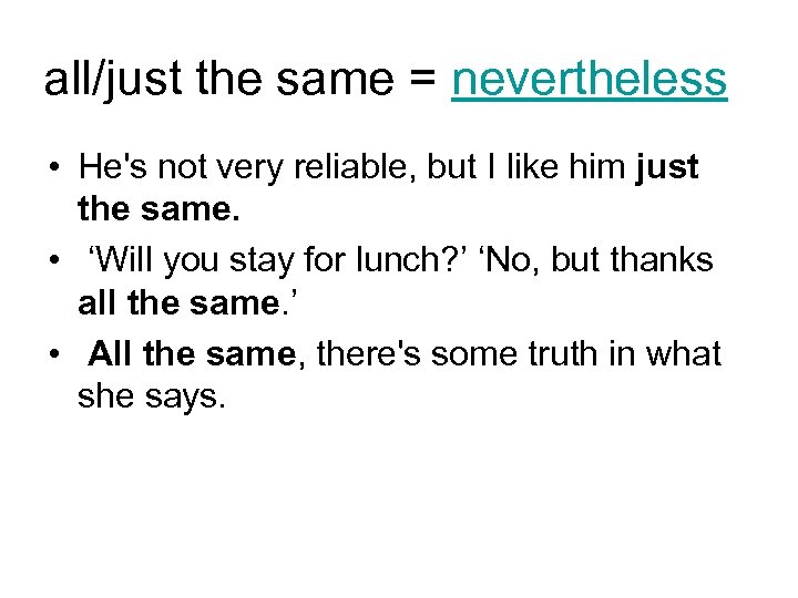 all/just the same = nevertheless • He's not very reliable, but I like him