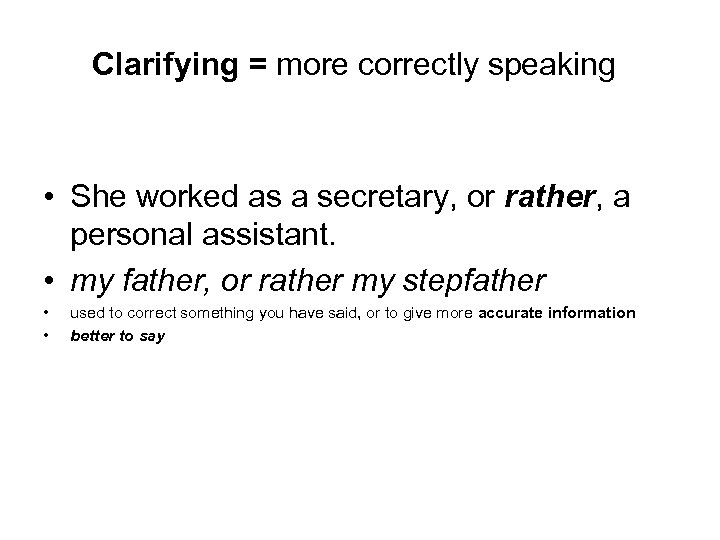 Clarifying = more correctly speaking • She worked as a secretary, or rather, a