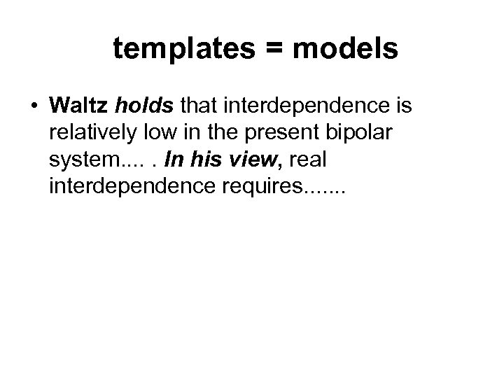 templates = models • Waltz holds that interdependence is relatively low in the present
