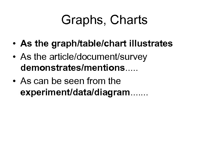 Graphs, Charts • As the graph/table/chart illustrates • As the article/document/survey demonstrates/mentions. . .