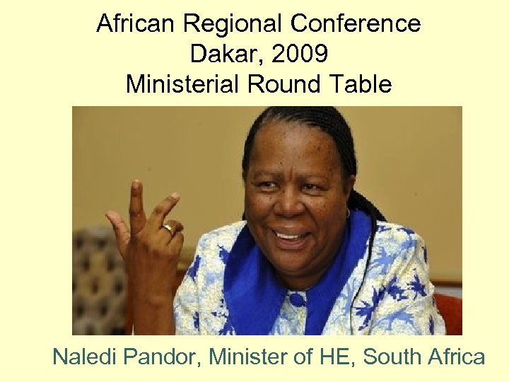 African Regional Conference Dakar, 2009 Ministerial Round Table Naledi Pandor, Minister of HE, South