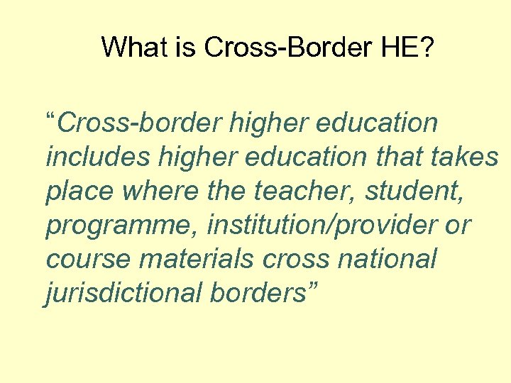 What is Cross-Border HE? “Cross-border higher education includes higher education that takes place where