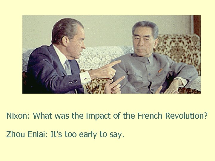 Nixon: What was the impact of the French Revolution? Zhou Enlai: It’s too early