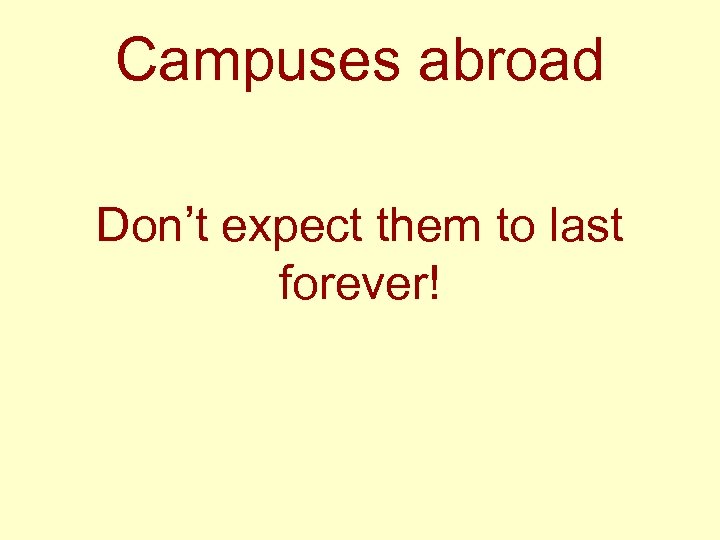Campuses abroad Don’t expect them to last forever! 