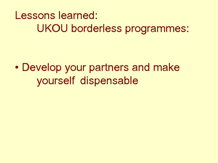 Lessons learned: UKOU borderless programmes: • Develop your partners and make yourself dispensable 