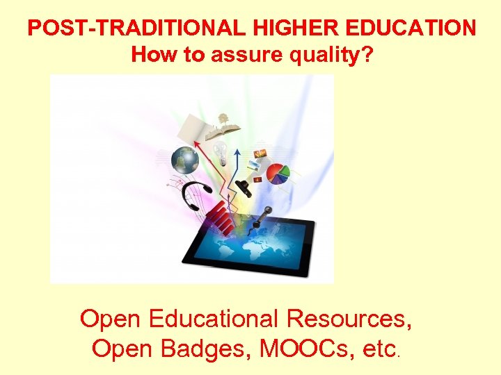 POST-TRADITIONAL HIGHER EDUCATION How to assure quality? Open Educational Resources, Open Badges, MOOCs, etc.