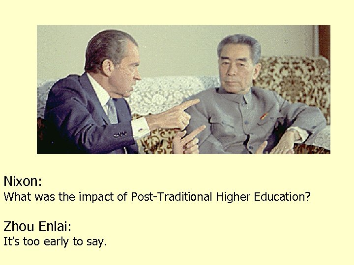 Nixon: What was the impact of Post-Traditional Higher Education? Zhou Enlai: It’s too early