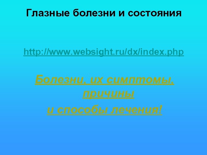 Глазные болезни и состояния http: //www. websight. ru/dx/index. php Болезни, их симптомы, причины и