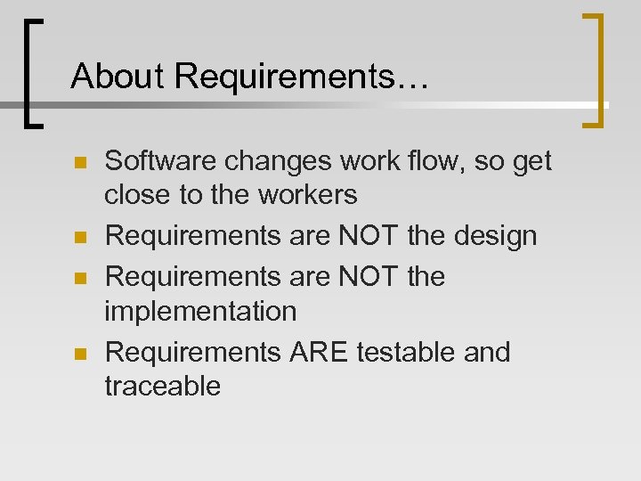 About Requirements… n n Software changes work flow, so get close to the workers