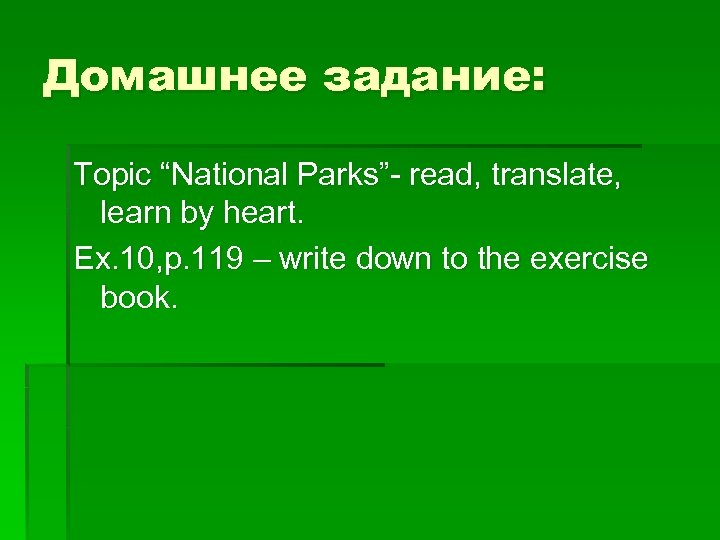 Домашнее задание: Topic “National Parks”- read, translate, learn by heart. Ex. 10, p. 119