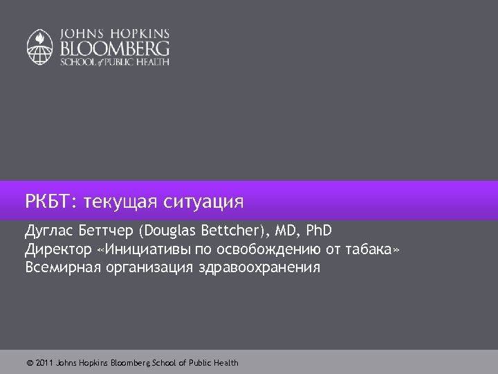 РКБТ: текущая ситуация Дуглас Беттчер (Douglas Bettcher), MD, Ph. D Директор «Инициативы по освобождению