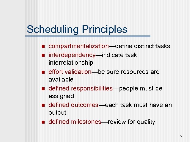 Scheduling Principles n n n compartmentalization—define distinct tasks interdependency—indicate task interrelationship effort validation—be sure