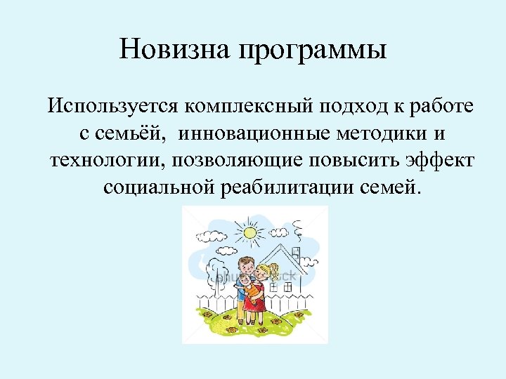 Новизна программы Используется комплексный подход к работе с семьёй, инновационные методики и технологии, позволяющие