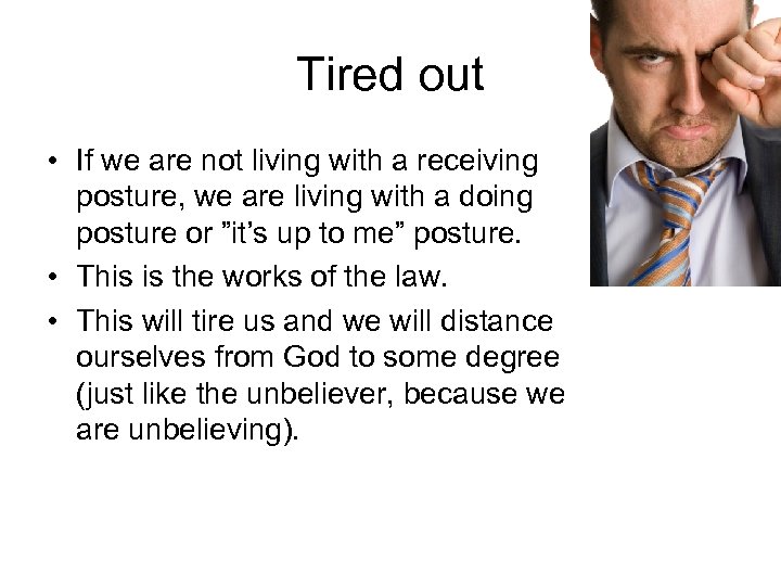 Tired out • If we are not living with a receiving posture, we are