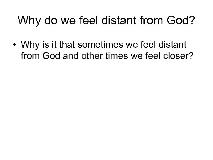 Why do we feel distant from God? • Why is it that sometimes we