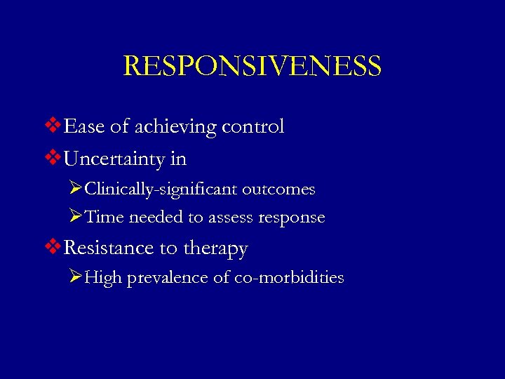 RESPONSIVENESS v. Ease of achieving control v. Uncertainty in ØClinically-significant outcomes ØTime needed to