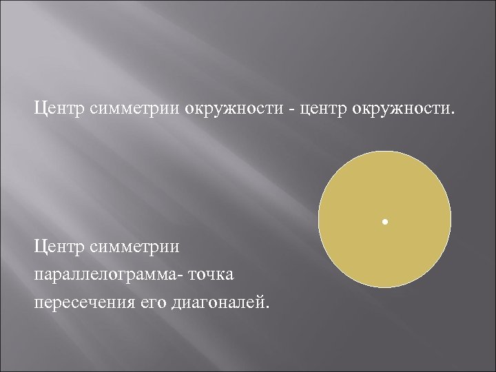 Центр симметрии окружности - центр окружности. . Центр симметрии параллелограмма- точка пересечения его диагоналей.