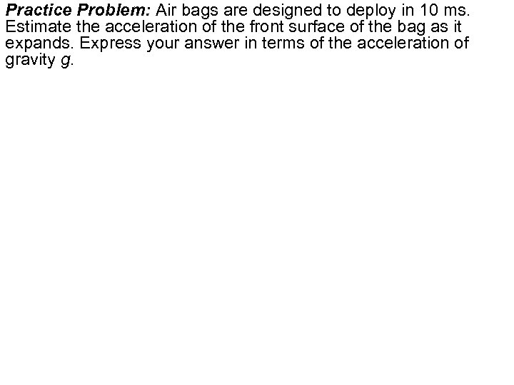 Practice Problem: Air bags are designed to deploy in 10 ms. Estimate the acceleration