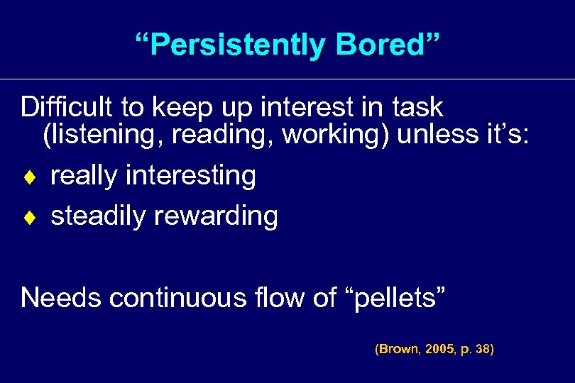 “Persistently Bored” Difficult to keep up interest in task (listening, reading, working) unless it’s: