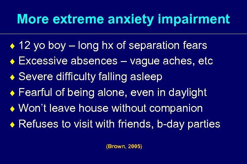 More extreme anxiety impairment ¨ 12 yo boy – long hx of separation fears