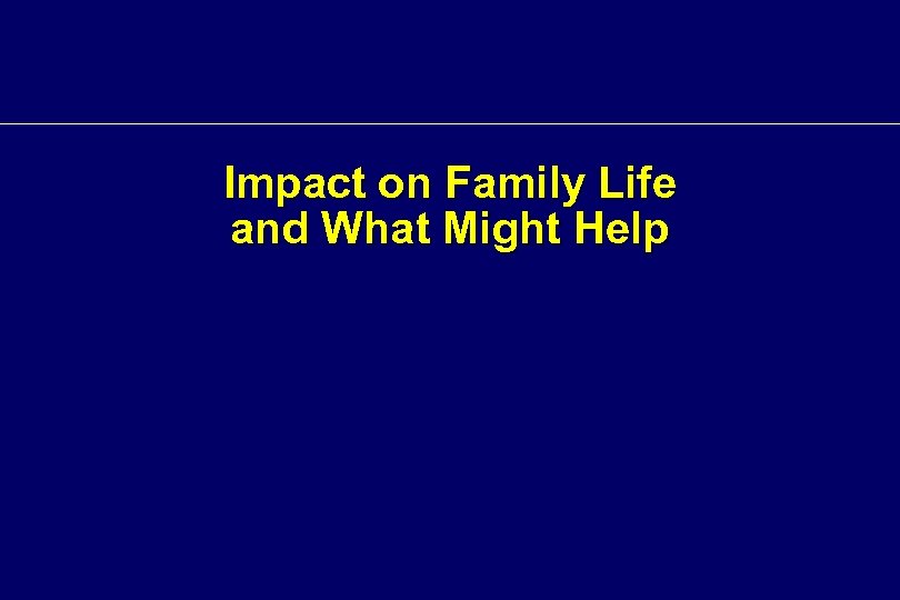 Impact on Family Life and What Might Help 