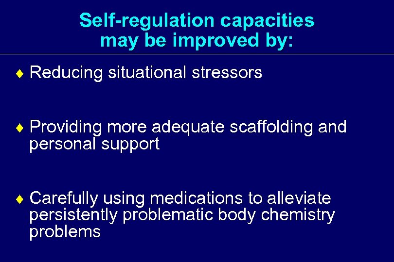 Self-regulation capacities may be improved by: ¨ Reducing situational stressors ¨ Providing more adequate