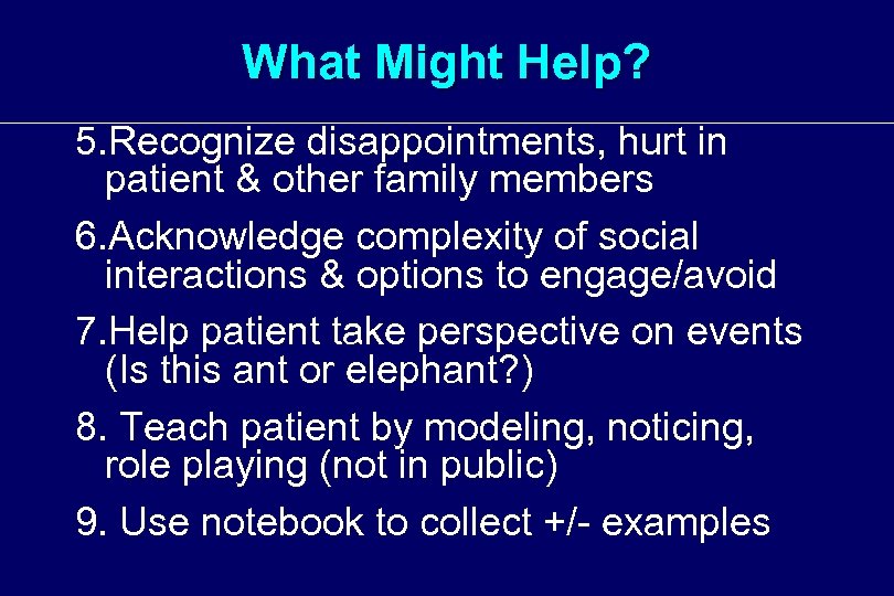 What Might Help? 5. Recognize disappointments, hurt in patient & other family members 6.