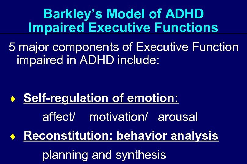 Barkley’s Model of ADHD Impaired Executive Functions 5 major components of Executive Function impaired