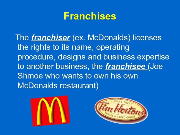Franchises The franchiser (ex. Mc. Donalds) licenses the rights to its name, operating procedure,