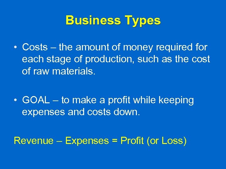 Business Types • Costs – the amount of money required for each stage of
