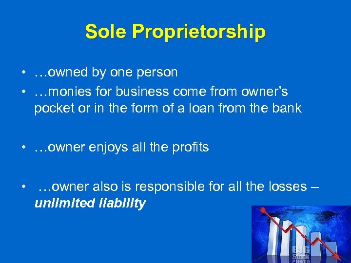 Sole Proprietorship • …owned by one person • …monies for business come from owner’s