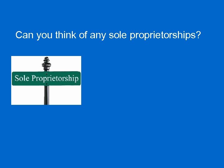 Can you think of any sole proprietorships? 