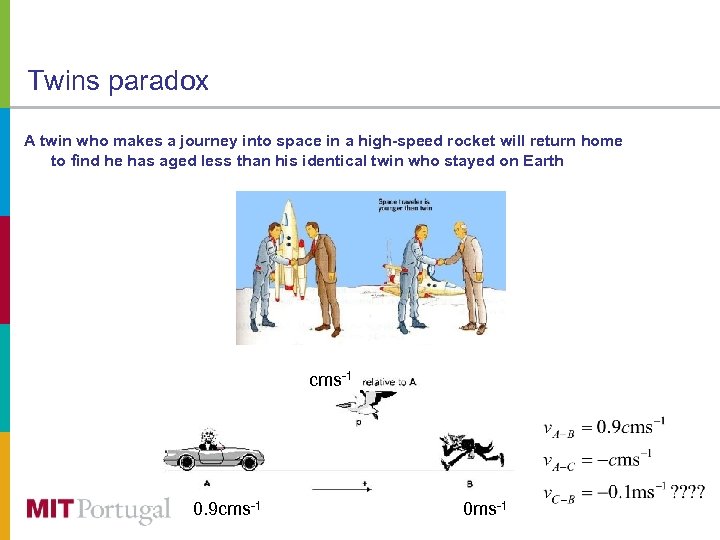 Twins paradox A twin who makes a journey into space in a high-speed rocket