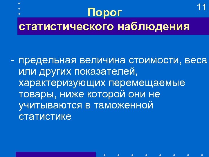 Порог статистического наблюдения 11 - предельная величина стоимости, веса или других показателей, характеризующих перемещаемые